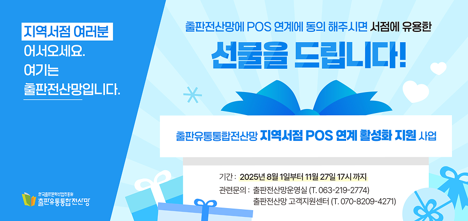 지역서점 여러분 어서오세요.
여기는 출판전산망입니다.

출판전산망에 POS 연계에 동의 해주시면 서점에 유용한
선물을 드립니다!

출판유통통합전산망 지역서점 POS 연계 활성화 지원 사업

기간 : 2025년 8월 1일부터 11월 27일 17시 까지
관련문의 : 출판전산망운영실 (T. 063-219-2774)
출판전산망 고객지원센터 (T. 070-8209-4271)