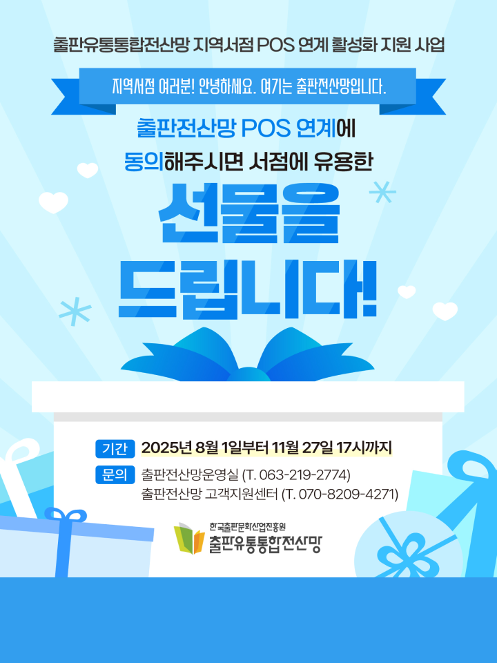 지역서점 여러분 어서오세요.
여기는 출판전산망입니다.

출판전산망에 POS 연계에 동의 해주시면 서점에 유용한
선물을 드립니다!

출판유통통합전산망 지역서점 POS 연계 활성화 지원 사업

기간 : 2025년 8월 1일부터 11월 27일 17시 까지
관련문의 : 출판전산망운영실 (T. 063-219-2774)
출판전산망 고객지원센터 (T. 070-8209-4271)