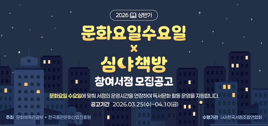 2026년 상반기 문화요일수요일X심야책방 참여서점 모집 공고 
공고기간 : 2026.03.25(수)~04.10(금)
사업내용 : '문화요일 수요일'에 맞춰 서점의 운영시간을 연장하여 독서문화 활동 운영 지원
주최 : 문화체육관광부, 한국출판문화산업진흥원
수행기관 : (사) 한국서점조합연합회