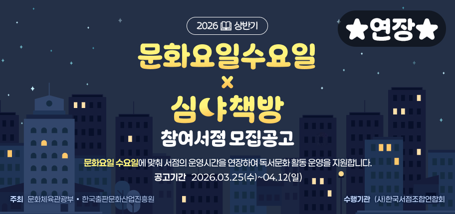 2026년 상반기 문화요일수요일X심야책방 참여서점 모집 공고 
공고기간 : 2026.03.25(수)~04.12(일)
사업내용 : '문화요일 수요일'에 맞춰 서점의 운영시간을 연장하여 독서문화 활동 운영 지원
주최 : 문화체육관광부, 한국출판문화산업진흥원
수행기관 : (사) 한국서점조합연합회